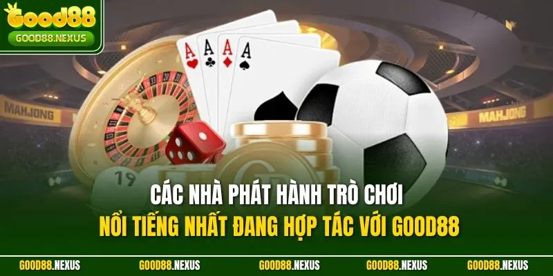 Các nhà phát hành trò chơi nổi tiếng nhất đang hợp tác với Good88