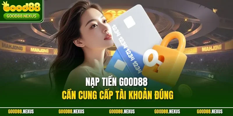 Nạp tiền Good88 cần cung cấp tài khoản đúng