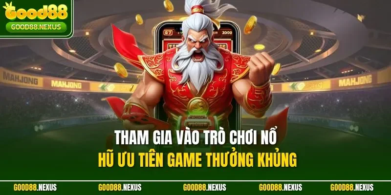Tham gia vào trò chơi nổ hũ ưu tiên game thưởng khủng